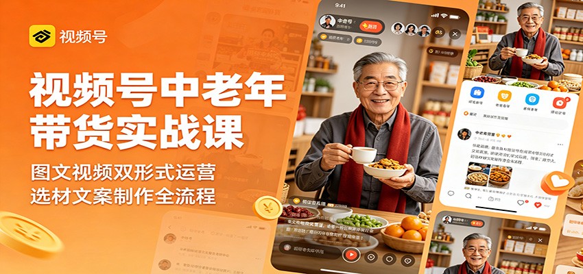视频号中老年带货实战课：图文视频双形式运营，选材文案制作全流程江海课源资源网-全网优质资源免费下载-实用教程素材分享平课源网