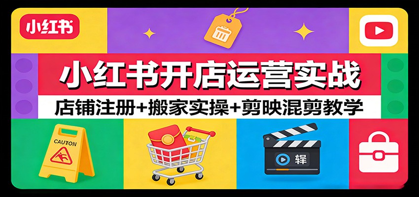 小红书开店运营实战：店铺注册+搬家实操+剪映混剪教学江海课源资源网-全网优质资源免费下载-实用教程素材分享平课源网