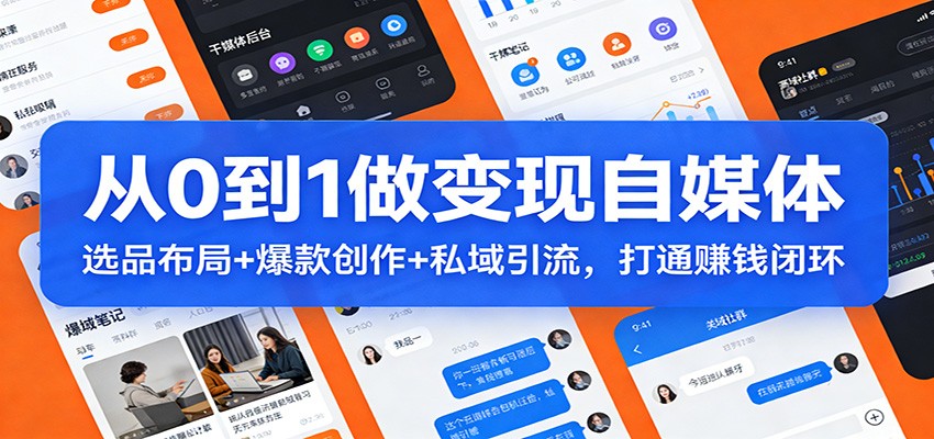 从0到1做变现自媒体：选品布局+ 爆款创作+私域引流，打通赚钱闭环江海课源资源网-全网优质资源免费下载-实用教程素材分享平课源网