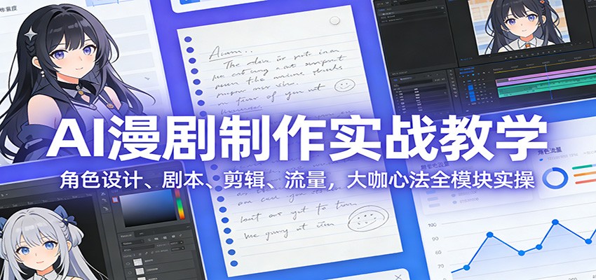 AI 漫剧制作实战教学:角色设计、剧本、剪辑、流量,大咖心法全模块实操江海课源资源网-全网优质资源免费下载-实用教程素材分享平课源网