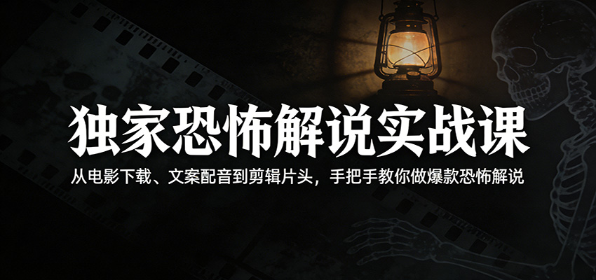 独家恐怖解说实战课：从电影下载、文案配音到剪辑片头，手把手教你做爆款恐怖解说江海课源资源网-全网优质资源免费下载-实用教程素材分享平课源网
