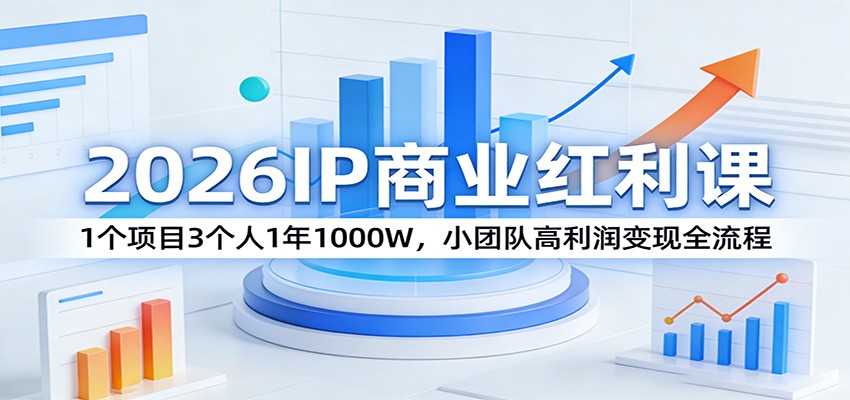 2026IP商业红利课：1个项目3个人1年1000W，小团队高利润变现全流程江海课源资源网-全网优质资源免费下载-实用教程素材分享平课源网