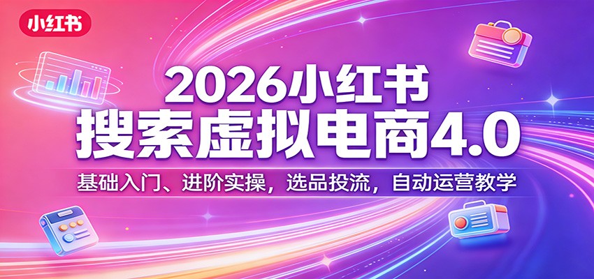 2026小红书搜索虚拟电商4.0：基础入门、进阶实操，选品投流，自动运营教学江海课源资源网-全网优质资源免费下载-实用教程素材分享平课源网