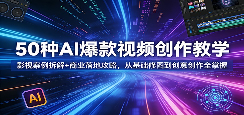 50种AI爆款视频创作教学：影视案例拆解+商业落地攻略，从基础修图到创意创作全掌握江海课源资源网-全网优质资源免费下载-实用教程素材分享平课源网