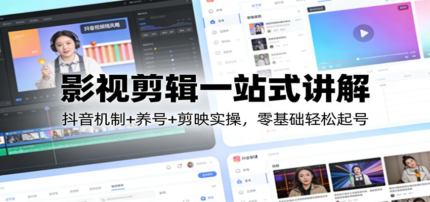 影视剪辑一站式讲解：抖音机制+养号+剪映实操，零基础轻松起号江海课源资源网-全网优质资源免费下载-实用教程素材分享平课源网