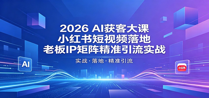 2026AI获客大课:小红书短视频落地,老板IP矩阵精准引流实战江海课源资源网-全网优质资源免费下载-实用教程素材分享平课源网