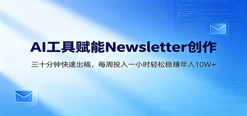 AI赋能Newsletter变现课:30分钟出内容,每周1小时年入10W+江海课源资源网-全网优质资源免费下载-实用教程素材分享平课源网