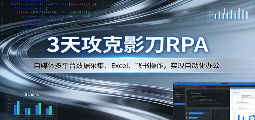 3天攻克影刀RPA：自媒体多平台数据采集、Excel 、飞书操作，实现自动化办公江海课源资源网-全网优质资源免费下载-实用教程素材分享平课源网