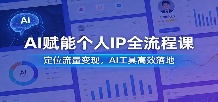 AI赋能个人IP全流程课：定位流量变现，AI工具高效落地江海课源资源网-全网优质资源免费下载-实用教程素材分享平课源网