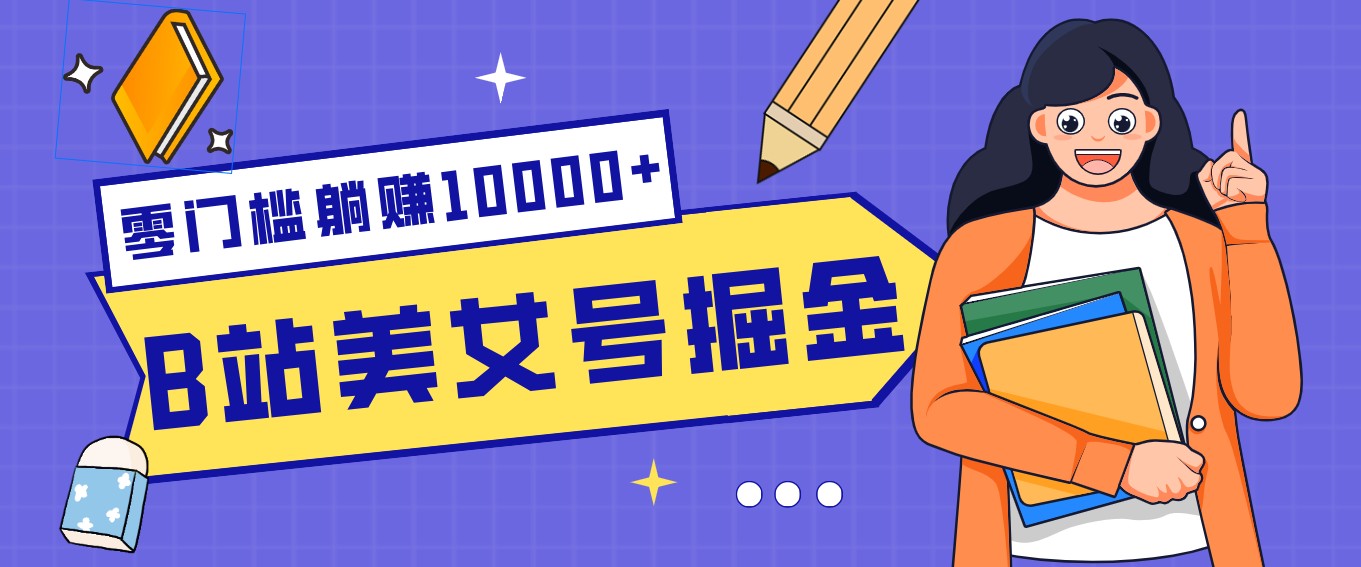 B站美女号掘金秘籍:网盘拉新躺赚10000+,玩法稳定新手也能做的长期副业江海课源资源网-全网优质资源免费下载-实用教程素材分享平课源网