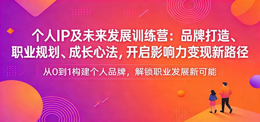 个人IP及未来发展训练营:品牌打造、职业规划、成长心法,开启影响力变现新路径江海课源资源网-全网优质资源免费下载-实用教程素材分享平课源网