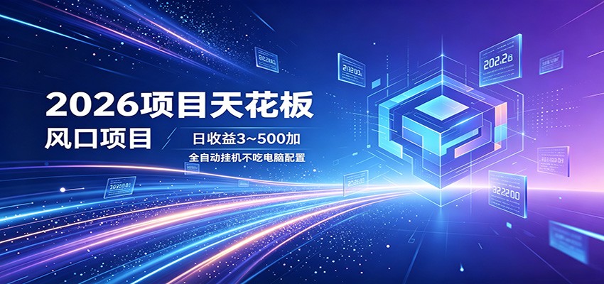 2026项目天花板，风口项目，日收益3~500+全自动挂机，不吃配置江海课源资源网-全网优质资源免费下载-实用教程素材分享平课源网