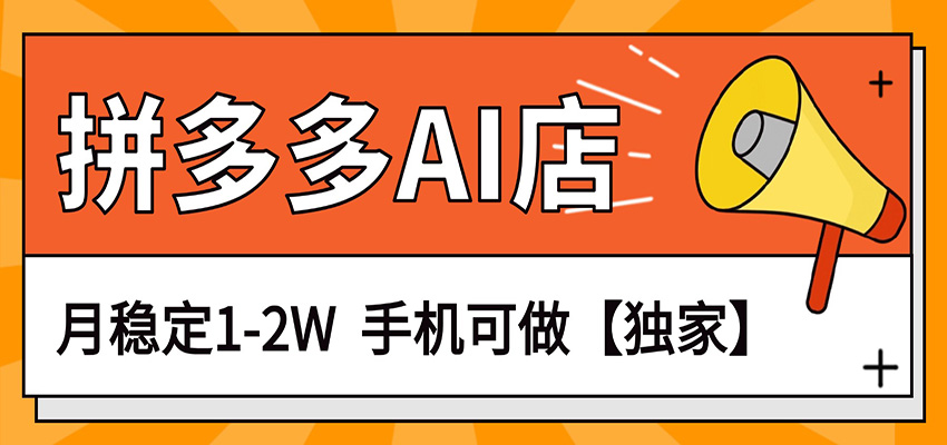 独家项目，拼多多虚拟AI店，月稳定1-2W，手机可做江海课源资源网-全网优质资源免费下载-实用教程素材分享平课源网