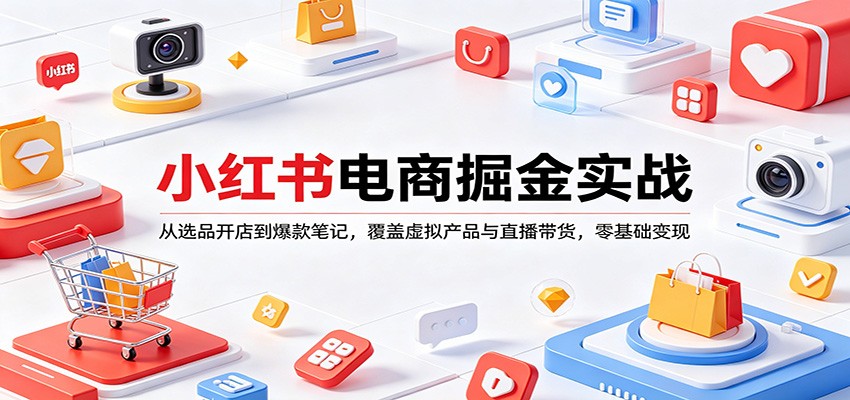 小红书电商掘金实战：从选品开店到爆款笔记，覆盖虚拟产品与直播带货，零基础变现江海课源资源网-全网优质资源免费下载-实用教程素材分享平课源网