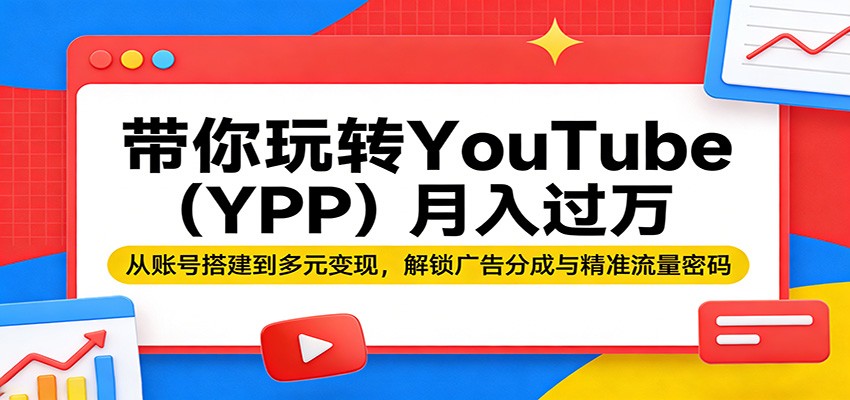 带你玩转YouTube(YPP)月入过万：从账号搭建到多元变现，解锁广告分成与精准流量密码江海课源资源网-全网优质资源免费下载-实用教程素材分享平课源网