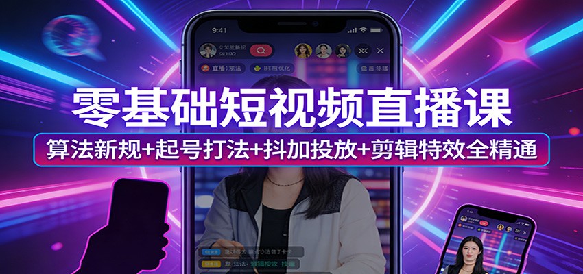 零基础短视频直播课：算法新规+起号打法+抖加投放+剪辑特效全精通江海课源资源网-全网优质资源免费下载-实用教程素材分享平课源网