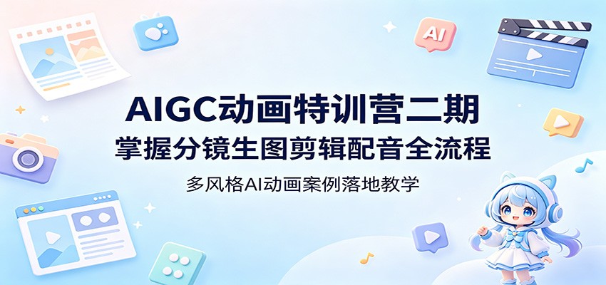 AIGC动画特训营二期：掌握分镜生图剪辑配音全流程，多风格AI动画案例落地教学江海课源资源网-全网优质资源免费下载-实用教程素材分享平课源网