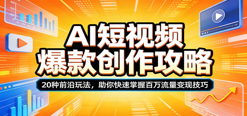 AI短视频爆款创作攻略:20种前沿玩法,助你快速掌握百万流量变现技巧江海课源资源网-全网优质资源免费下载-实用教程素材分享平课源网