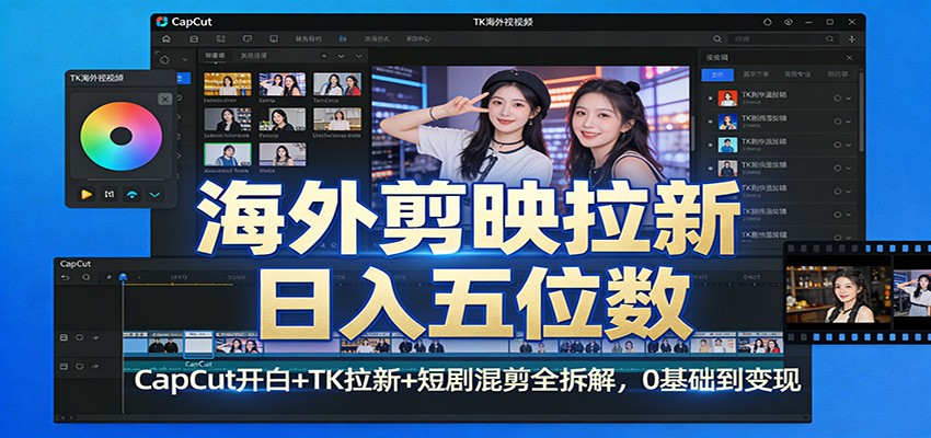 海外剪映拉新日入五位数：CapCut开白+TK拉新+短剧混剪全拆解，0基础到变现江海课源资源网-全网优质资源免费下载-实用教程素材分享平课源网