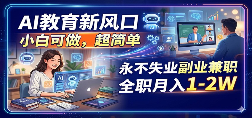 AI教育新风口，小白可做，超简单，永不失业副业兼职 全职月入1-2W江海课源资源网-全网优质资源免费下载-实用教程素材分享平课源网