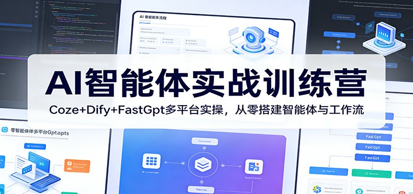 AI智能体实战训练营：Coze+Dify+FastGpt多平台实操，从零搭建智能体与工作流江海课源资源网-全网优质资源免费下载-实用教程素材分享平课源网