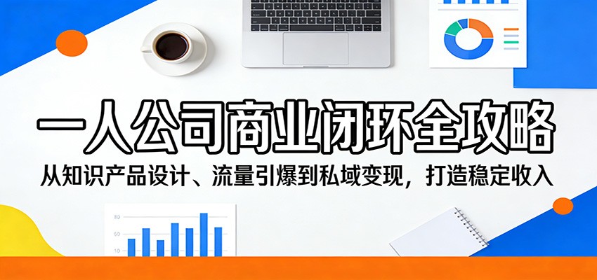 一人公司商业闭环全攻略：从知识产品设计、流量引爆到私域变现，打造稳定收入江海课源资源网-全网优质资源免费下载-实用教程素材分享平课源网