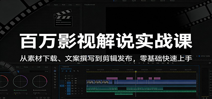 百万影视解说实战课：从素材下载、文案撰写到剪辑发布，零基础快速上手江海课源资源网-全网优质资源免费下载-实用教程素材分享平课源网