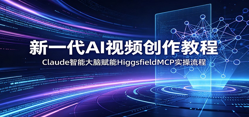 新一代AI视频创作教程：Claude智能大脑赋能，HiggsfieldMCP实操流程江海课源资源网-全网优质资源免费下载-实用教程素材分享平课源网