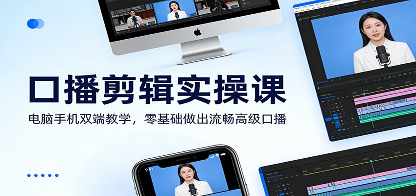 口播剪辑实操课:电脑手机双端教学,零基础做出流畅高级口播江海课源资源网-全网优质资源免费下载-实用教程素材分享平课源网