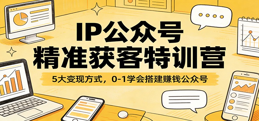 IP公众号精准获客特训营:5大变现方式,0-1学会搭建赚钱公众号江海课源资源网-全网优质资源免费下载-实用教程素材分享平课源网
