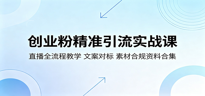 创业粉精准引流实战课：直播全流程教学，文案对标，素材合规资料合集江海课源资源网-全网优质资源免费下载-实用教程素材分享平课源网