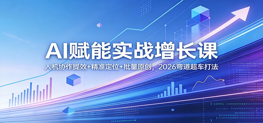 AI赋能实战增长课：人机协作提效+精准定位+批量原创，2026弯道超车打法江海课源资源网-全网优质资源免费下载-实用教程素材分享平课源网