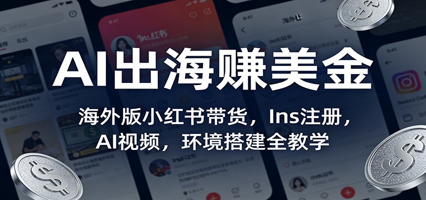 AI出海赚美金：海外版小红书带货，Ins注册，AI视频，环境搭建全教学江海课源资源网-全网优质资源免费下载-实用教程素材分享平课源网
