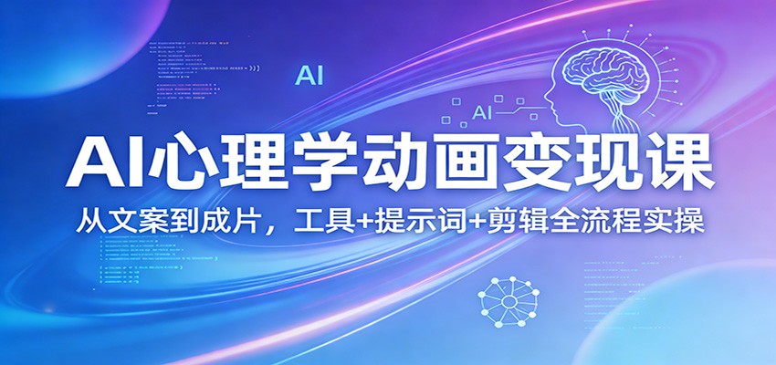 AI心理学动画变现课：从文案到成片，工具+提示词+剪辑全流程实操江海课源资源网-全网优质资源免费下载-实用教程素材分享平课源网