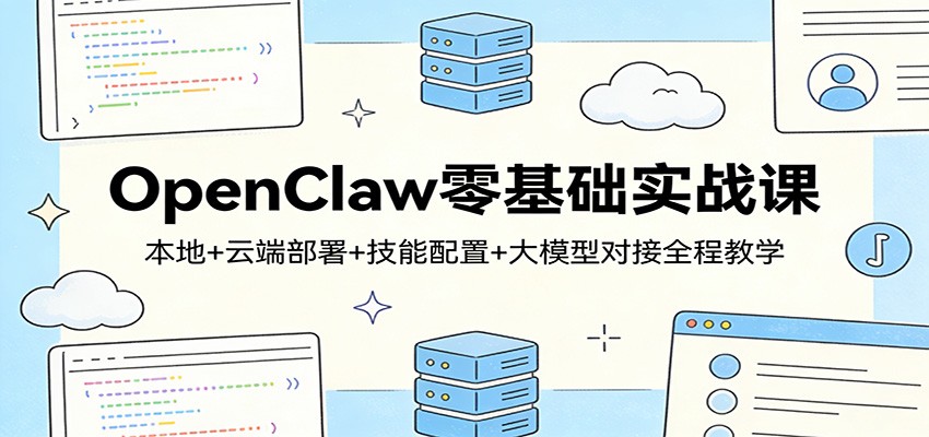 OpenClaw零基础实战课：本地+云端部署+技能配置+大模型对接全程教学江海课源资源网-全网优质资源免费下载-实用教程素材分享平课源网