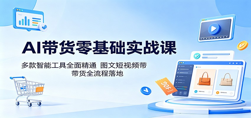 AI带货零基础实战课:多款智能工具全面精通,图文短视频带货全流程落地江海课源资源网-全网优质资源免费下载-实用教程素材分享平课源网