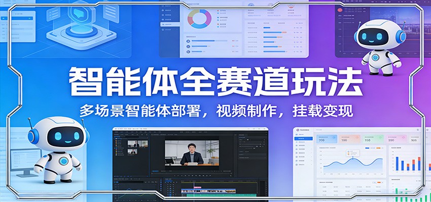 智能体全赛道玩法:多场景智能体部署,视频制作,挂载变现江海课源资源网-全网优质资源免费下载-实用教程素材分享平课源网