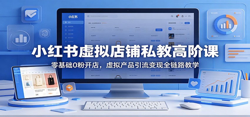 小红书虚拟店铺私教高阶课：零基础0粉开店，虚拟产品引流变现全链路教学江海课源资源网-全网优质资源免费下载-实用教程素材分享平课源网