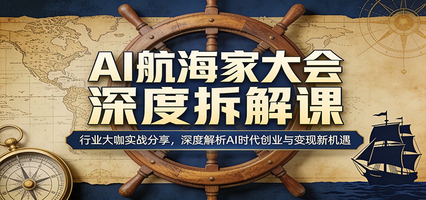 AI航海家大会深度拆解课：行业大咖实战分享，深度解析AI时代创业与变现新机遇江海课源资源网-全网优质资源免费下载-实用教程素材分享平课源网