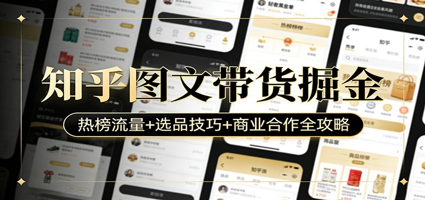 知乎图文带货掘金：热榜流量+选品技巧+商业合作全攻略江海课源资源网-全网优质资源免费下载-实用教程素材分享平课源网