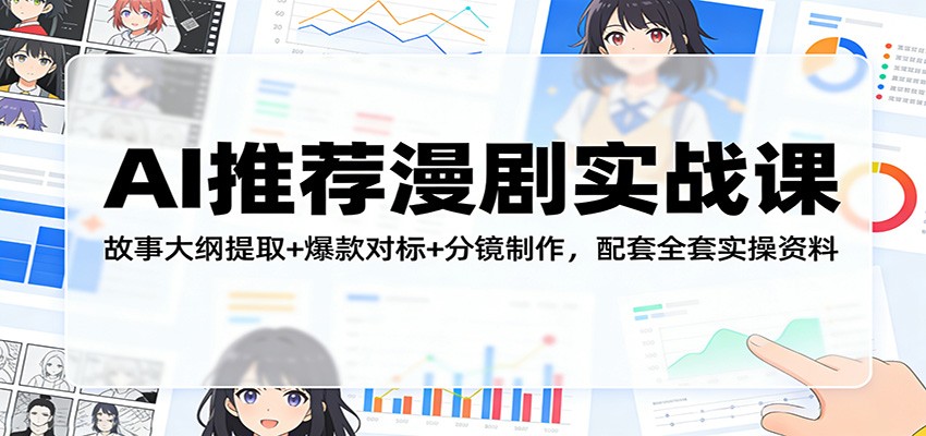 AI推荐漫剧实战课：故事大纲提取+爆款对标+分镜制作，配套全套实操资料江海课源资源网-全网优质资源免费下载-实用教程素材分享平课源网