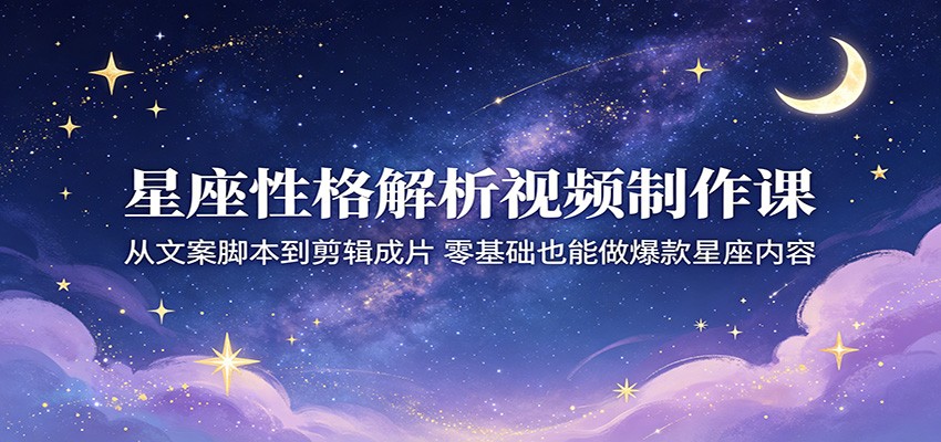 星座性格解析视频制作课:从文案脚本到剪辑成片,零基础也能做爆款星座内容江海课源资源网-全网优质资源免费下载-实用教程素材分享平课源网