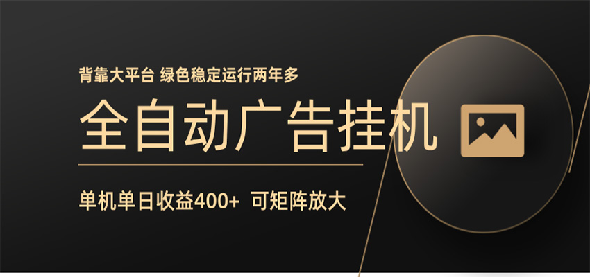 全自动广告联盟挂机 单机日收益400+ 无需人工看守 可矩阵放大 稳定输出两年多江海课源资源网-全网优质资源免费下载-实用教程素材分享平课源网