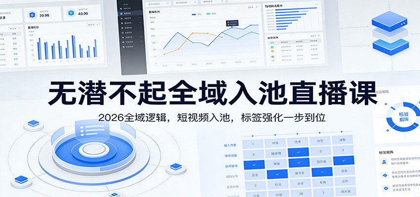 无潜不起全域入池直播课：2026全域逻辑，短视频入池，标签强化一步到位江海课源资源网-全网优质资源免费下载-实用教程素材分享平课源网